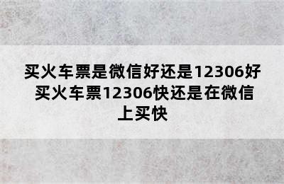 买火车票是微信好还是12306好 买火车票12306快还是在微信上买快